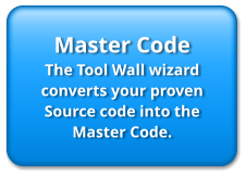Master Code The Tool Wall wizard converts your proven Source code into the Master Code.