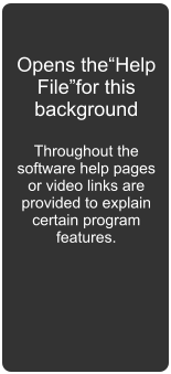Opens theHelp Filefor this background  Throughout the software help pages or video links are provided to explain certain program features.