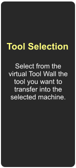 Tool Selection Select from the virtual Tool Wall the tool you want to transfer into the selected machine.