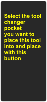Select the tool changer pocket you want to place this tool into and place with this button