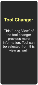 Tool Changer This “Long View” of the tool changer provides more information. Tool can be selected from this view as well.