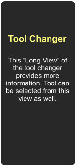 Tool Changer This Long View of the tool changer provides more information. Tool can be selected from this view as well.