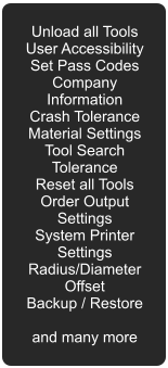 Unload all Tools User Accessibility Set Pass Codes Company Information Crash Tolerance Material Settings Tool Search Tolerance Reset all Tools Order Output Settings System Printer Settings Radius/Diameter Offset Backup / Restore  and many more
