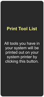 All tools you have in your system will be printed out on your system printer by clicking this button.  Print Tool List