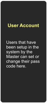 Users that have been setup in the system by the Master can set or change their pass code here. User Account