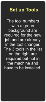 Set up Tools The tool numbers with a green background are required for the new job and are already in the tool changer. The 3 tools in the list on the right are required but not in the machine and have to be installed.