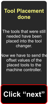 Tool Placement done The tools that were still needed have been placed into the tool changer.  Now we have to send the offset values of the placed tools to the machine controller. Click next