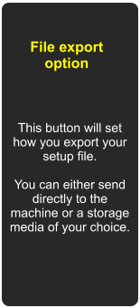 This button will set how you export your setup file.  You can either send directly to the machine or a storage media of your choice. File export option