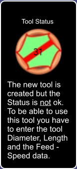 Tool Status The new tool is created but the Status is not ok. To be able to use this tool you have to enter the tool Diameter, Length and the Feed - Speed data.