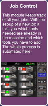 Job Control This module keeps track of all your jobs. With the set-up of a new job it tells you which tools needed are already in the machine and which tools you have to add. The whole process is automated here.